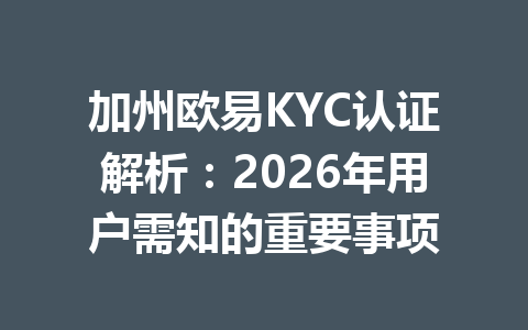 加州欧易KYC认证解析：2026年用户需知的重要事项