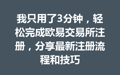 我只用了3分钟,轻松完成欧易交易所注册,分享最新注册流程和技巧 我只用了3分钟,轻松完成欧易交易所注册,分享最新注册流程和技巧