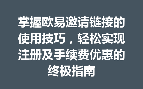 掌握欧易邀请链接的使用技巧,轻松实现注册及手续费优惠的终极指南 掌握欧易邀请链接的使用技巧,轻松实现注册及手续费优惠的终极指南