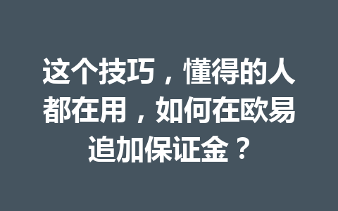 这个技巧,懂得的人都在用,如何在欧易追加保证金? 这个技巧,懂得的人都在用,如何在欧易追加保证金?