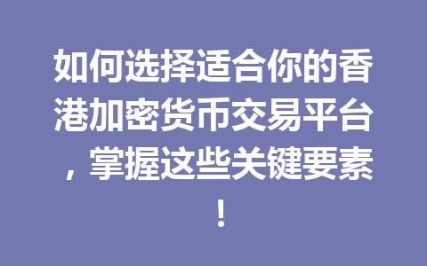 如何选择适合你的香港加密货币交易平台,掌握这些关键要素! 如何选择适合你的香港加密货币交易平台,掌握这些关键要素!