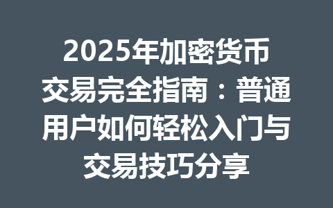 2025年加密货币交易完全指南：普通用户如何轻松入门与交易技巧分享