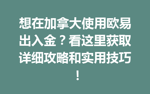 想在加拿大使用欧易出入金？看这里获取详细攻略和实用技巧！
