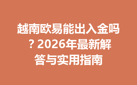 越南欧易能出入金吗?2026年最新解答与实用指南 越南欧易能出入金吗?2026年最新解答与实用指南