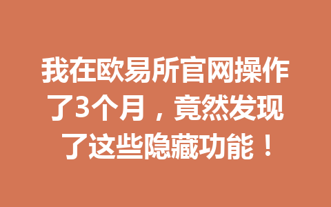 我在欧易所官网操作了3个月,竟然发现了这些隐藏功能! 我在欧易所官网操作了3个月,竟然发现了这些隐藏功能!