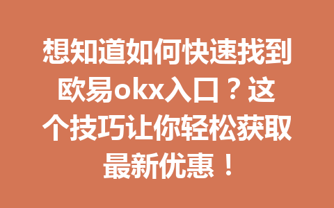 想知道如何快速找到欧易okx入口?这个技巧让你轻松获取最新优惠! 想知道如何快速找到欧易okx入口?这个技巧让你轻松获取最新优惠!
