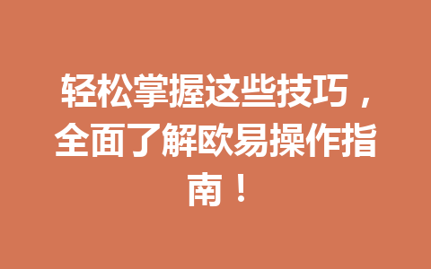 轻松掌握这些技巧，全面了解欧易操作指南！