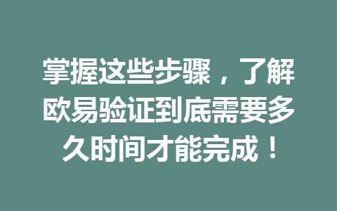 掌握这些步骤,了解欧易验证到底需要多久时间才能完成! 掌握这些步骤,了解欧易验证到底需要多久时间才能完成!