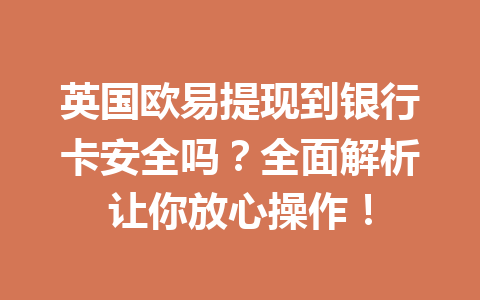 英国欧易提现到银行卡安全吗？全面解析让你放心操作！