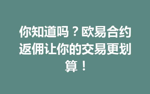 你知道吗？欧易合约返佣让你的交易更划算！