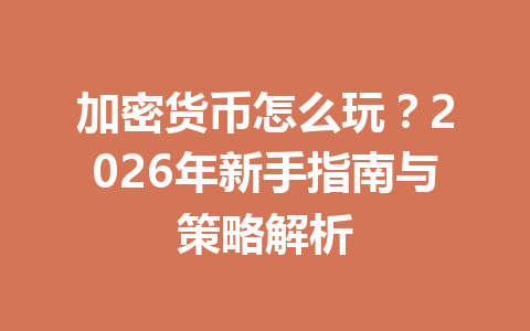 加密货币怎么玩？2026年新手指南与策略解析