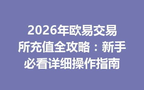 2026年欧易交易所充值全攻略：新手必看详细操作指南