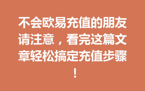 不会欧易充值的朋友请注意，看完这篇文章轻松搞定充值步骤！