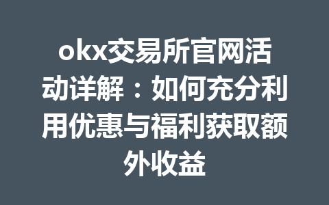 okx交易所官网活动详解：如何充分利用优惠与福利获取额外收益