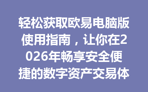 轻松获取欧易电脑版使用指南,让你在2026年畅享安全便捷的数字资产交易体验 轻松获取欧易电脑版使用指南,让你在2026年畅享安全便捷的数字资产交易体验