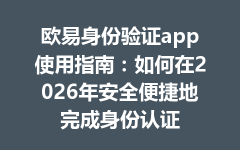 欧易身份验证app使用指南：如何在2026年安全便捷地完成身份认证