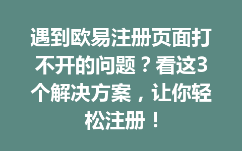 遇到欧易注册页面打不开的问题？看这3个解决方案，让你轻松注册！