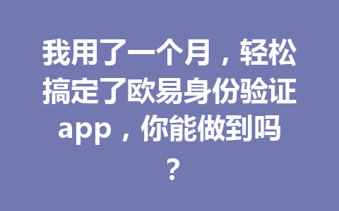 我用了一个月，轻松搞定了欧易身份验证app，你能做到吗？