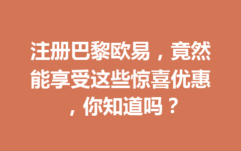 注册巴黎欧易，竟然能享受这些惊喜优惠，你知道吗？