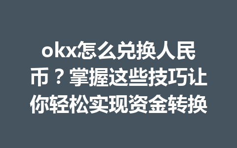 okx怎么兑换人民币?掌握这些技巧让你轻松实现资金转换 okx怎么兑换人民币?掌握这些技巧让你轻松实现资金转换