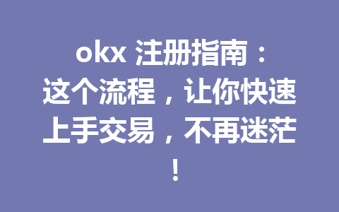 okx 注册指南:这个流程,让你快速上手交易,不再迷茫! okx 注册指南:这个流程,让你快速上手交易,不再迷茫!
