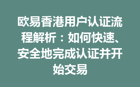 欧易香港用户认证流程解析：如何快速、安全地完成认证并开始交易