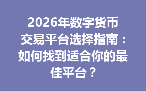 2026年数字货币交易平台选择指南:如何找到适合你的最佳平台? 2026年数字货币交易平台选择指南:如何找到适合你的最佳平台?