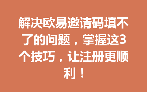 解决欧易邀请码填不了的问题，掌握这3个技巧，让注册更顺利！