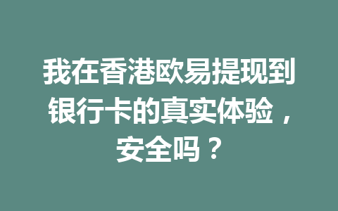 我在香港欧易提现到银行卡的真实体验，安全吗？