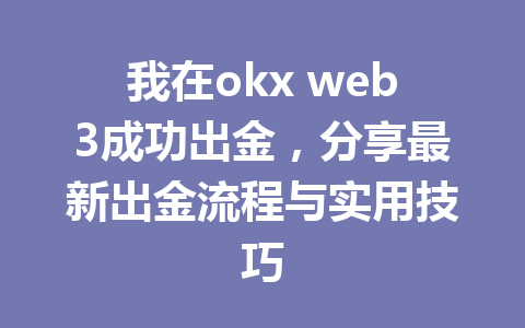 我在okx web3成功出金，分享最新出金流程与实用技巧