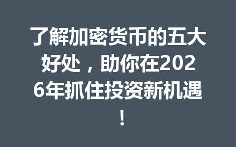 了解加密货币的五大好处,助你在2026年抓住投资新机遇! 了解加密货币的五大好处,助你在2026年抓住投资新机遇!