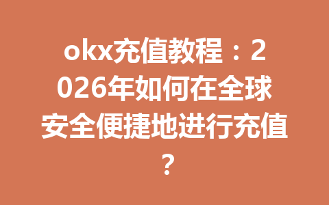 okx充值教程:2026年如何在全球安全便捷地进行充值? okx充值教程:2026年如何在全球安全便捷地进行充值?
