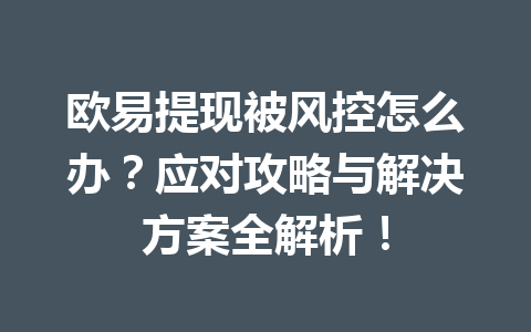 欧易提现被风控怎么办?应对攻略与解决方案全解析! 欧易提现被风控怎么办?应对攻略与解决方案全解析!