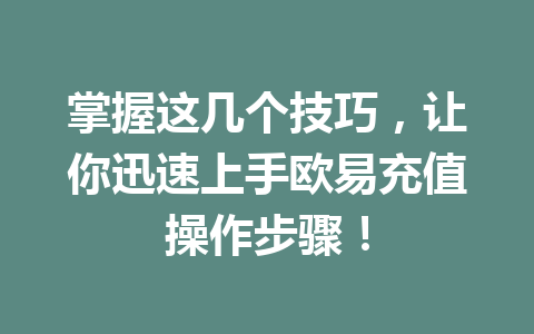 掌握这几个技巧,让你迅速上手欧易充值操作步骤! 掌握这几个技巧,让你迅速上手欧易充值操作步骤!