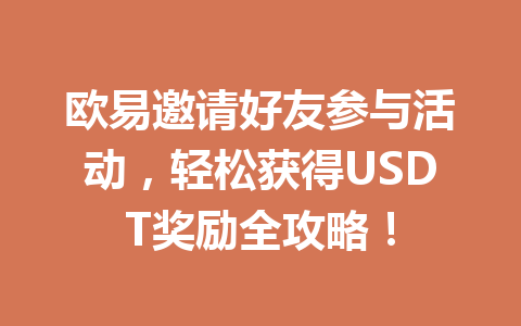 欧易邀请好友参与活动,轻松获得USDT奖励全攻略! 欧易邀请好友参与活动,轻松获得USDT奖励全攻略!