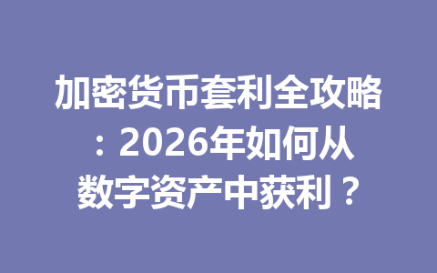 加密货币套利全攻略：2026年如何从数字资产中获利？