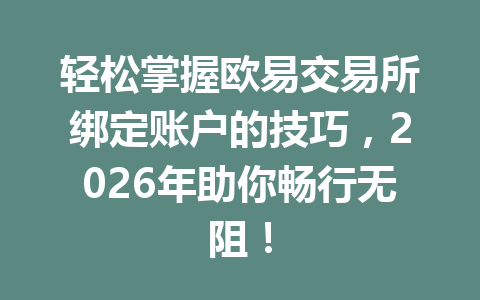 轻松掌握欧易交易所绑定账户的技巧，2026年助你畅行无阻！