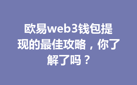 欧易web3钱包提现的最佳攻略,你了解了吗? 欧易web3钱包提现的最佳攻略,你了解了吗?