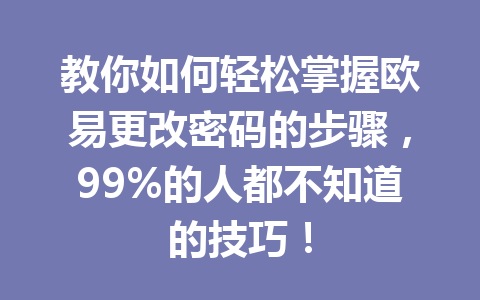 教你如何轻松掌握欧易更改密码的步骤,99%的人都不知道的技巧! 教你如何轻松掌握欧易更改密码的步骤,99%的人都不知道的技巧!