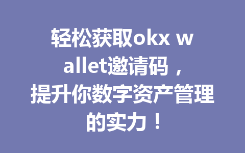 轻松获取okx wallet邀请码,提升你数字资产管理的实力! 轻松获取okx wallet邀请码,提升你数字资产管理的实力!