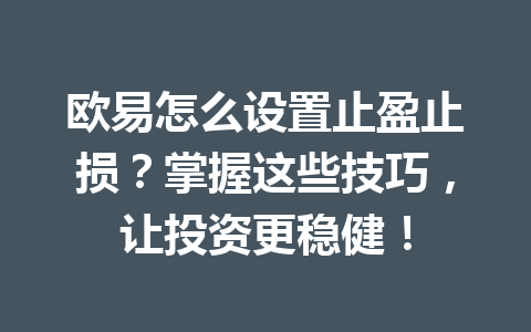 欧易怎么设置止盈止损？掌握这些技巧，让投资更稳健！