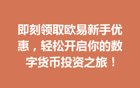 即刻领取欧易新手优惠，轻松开启你的数字货币投资之旅！