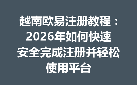 越南欧易注册教程:2026年如何快速安全完成注册并轻松使用平台 越南欧易注册教程:2026年如何快速安全完成注册并轻松使用平台