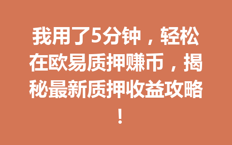 我用了5分钟,轻松在欧易质押赚币,揭秘最新质押收益攻略! 我用了5分钟,轻松在欧易质押赚币,揭秘最新质押收益攻略!