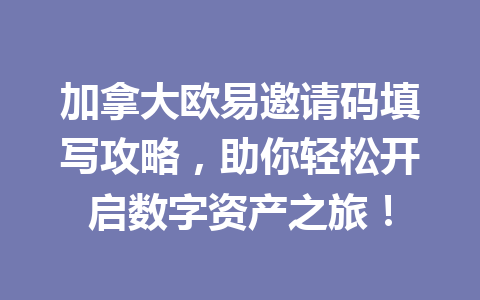 加拿大欧易邀请码填写攻略，助你轻松开启数字资产之旅！