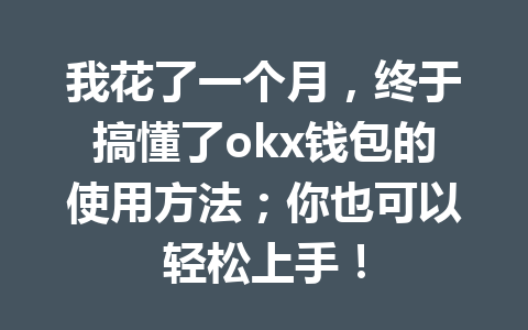 我花了一个月,终于搞懂了okx钱包的使用方法;你也可以轻松上手! 我花了一个月,终于搞懂了okx钱包的使用方法;你也可以轻松上手!