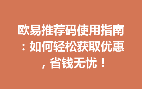 欧易推荐码使用指南:如何轻松获取优惠,省钱无忧! 欧易推荐码使用指南:如何轻松获取优惠,省钱无忧!