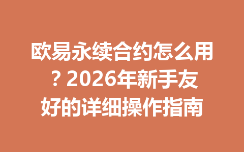 欧易永续合约怎么用？2026年新手友好的详细操作指南