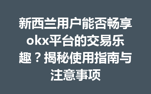 新西兰用户能否畅享okx平台的交易乐趣？揭秘使用指南与注意事项