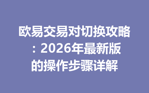 欧易交易对切换攻略:2026年最新版的操作步骤详解 欧易交易对切换攻略:2026年最新版的操作步骤详解